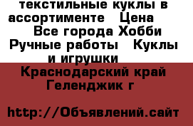 текстильные куклы в ассортименте › Цена ­ 500 - Все города Хобби. Ручные работы » Куклы и игрушки   . Краснодарский край,Геленджик г.